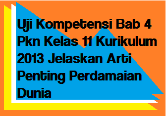 Dalam wacana akademik, tampaknya tidak dapat ditetapkan suatu definisi tunggal tentang kedaulatan. Uji Kompetensi Bab 4 Pkn Kelas 11 Kurikulum 2013 Jelaskan Arti Penting Perdamaian Dunia Operator Sekolah